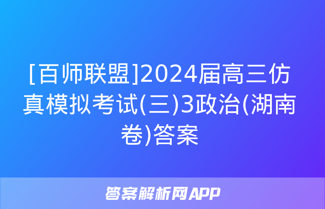 [百师联盟]2024届高三仿真模拟考试(三)3政治(湖南卷)答案