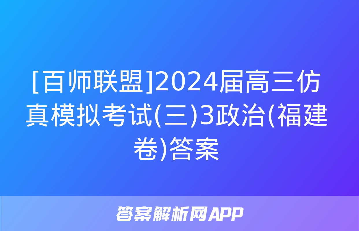 [百师联盟]2024届高三仿真模拟考试(三)3政治(福建卷)答案