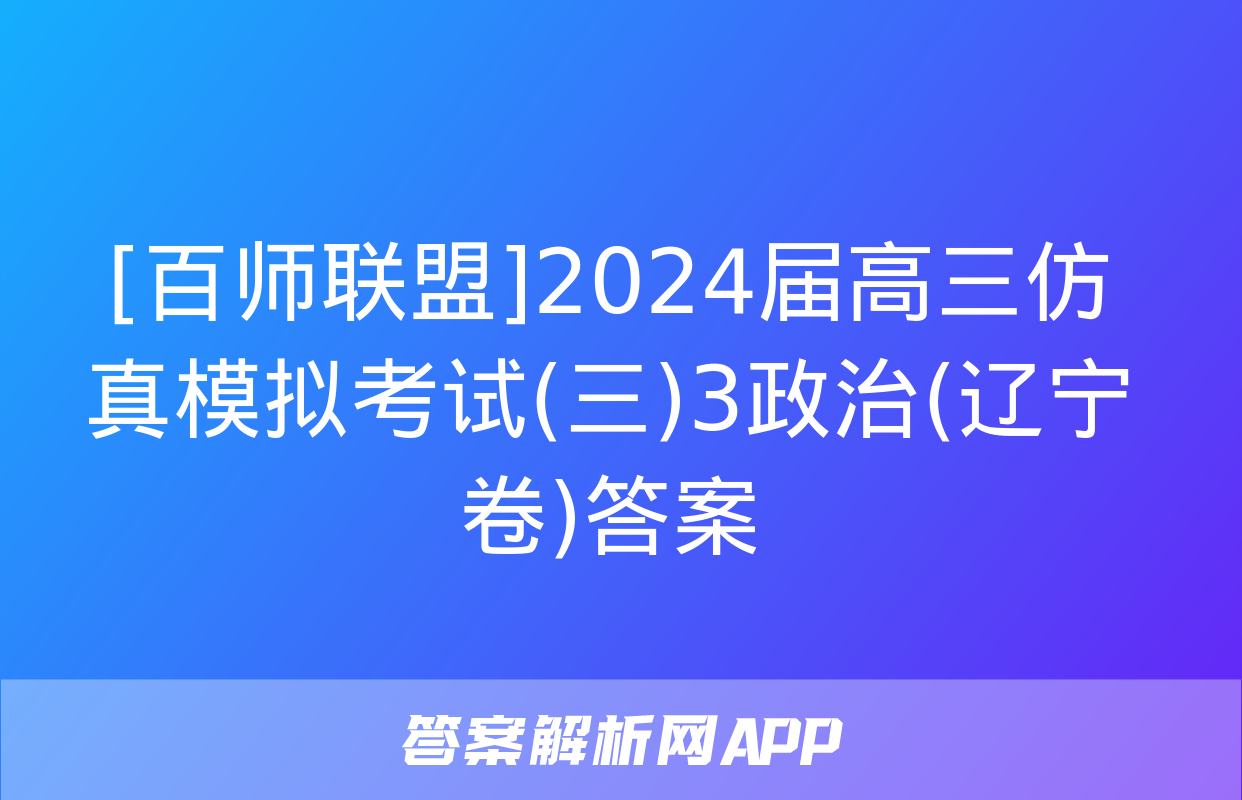 [百师联盟]2024届高三仿真模拟考试(三)3政治(辽宁卷)答案