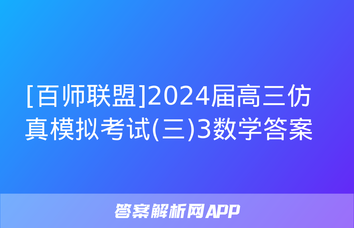 [百师联盟]2024届高三仿真模拟考试(三)3数学答案