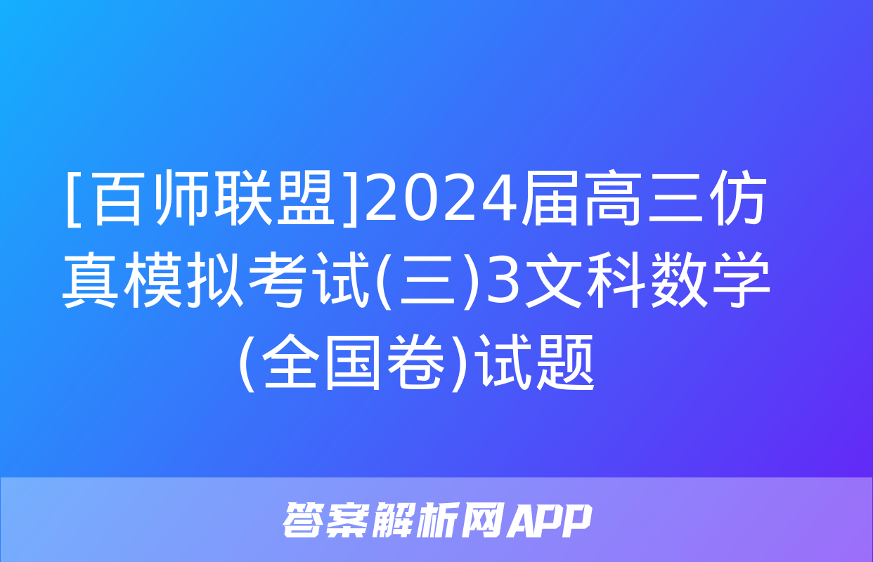 [百师联盟]2024届高三仿真模拟考试(三)3文科数学(全国卷)试题