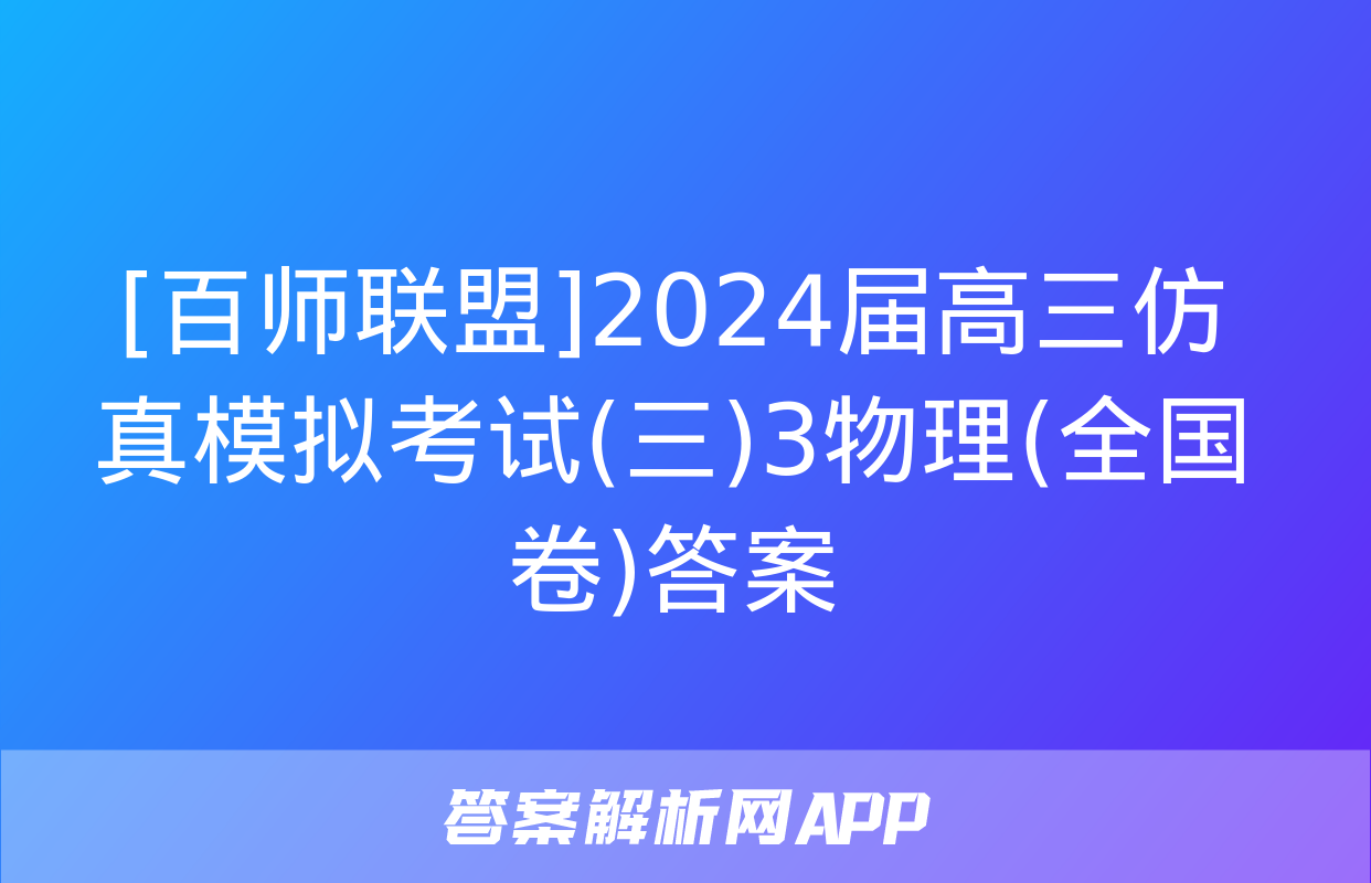 [百师联盟]2024届高三仿真模拟考试(三)3物理(全国卷)答案