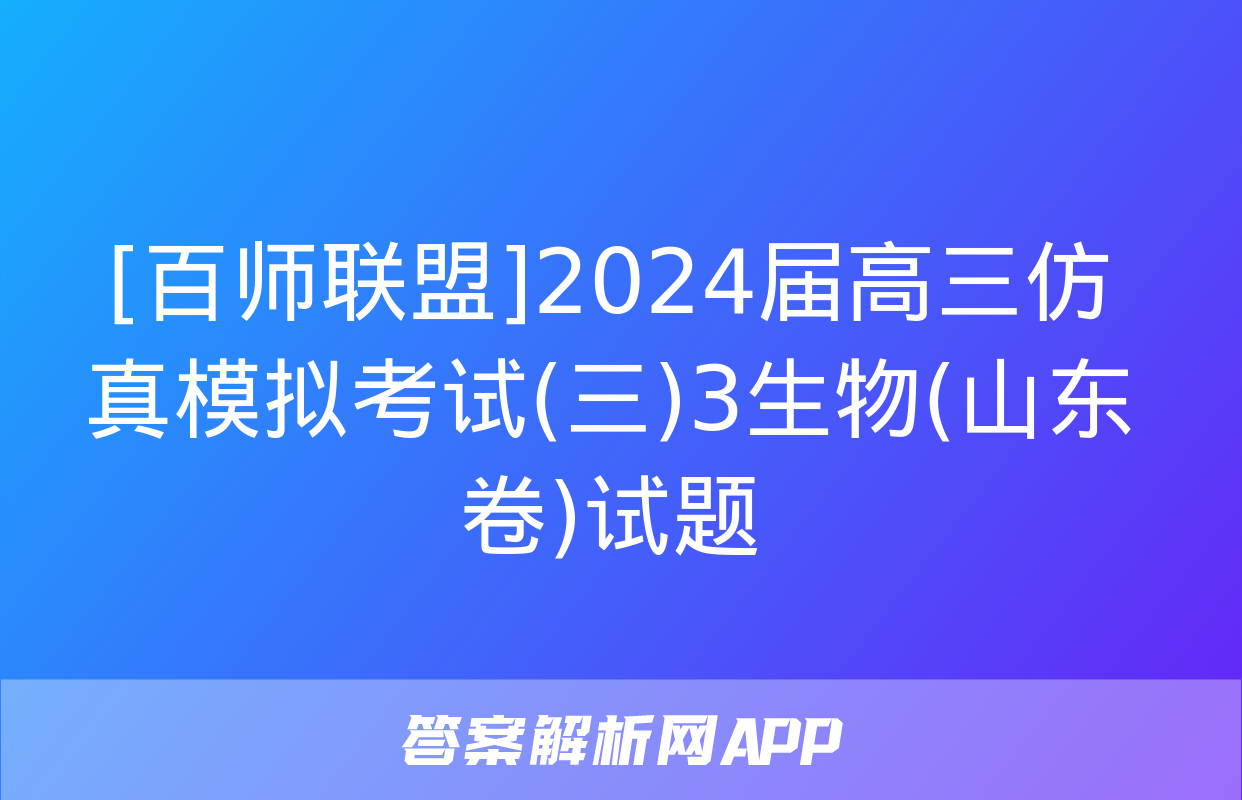 [百师联盟]2024届高三仿真模拟考试(三)3生物(山东卷)试题