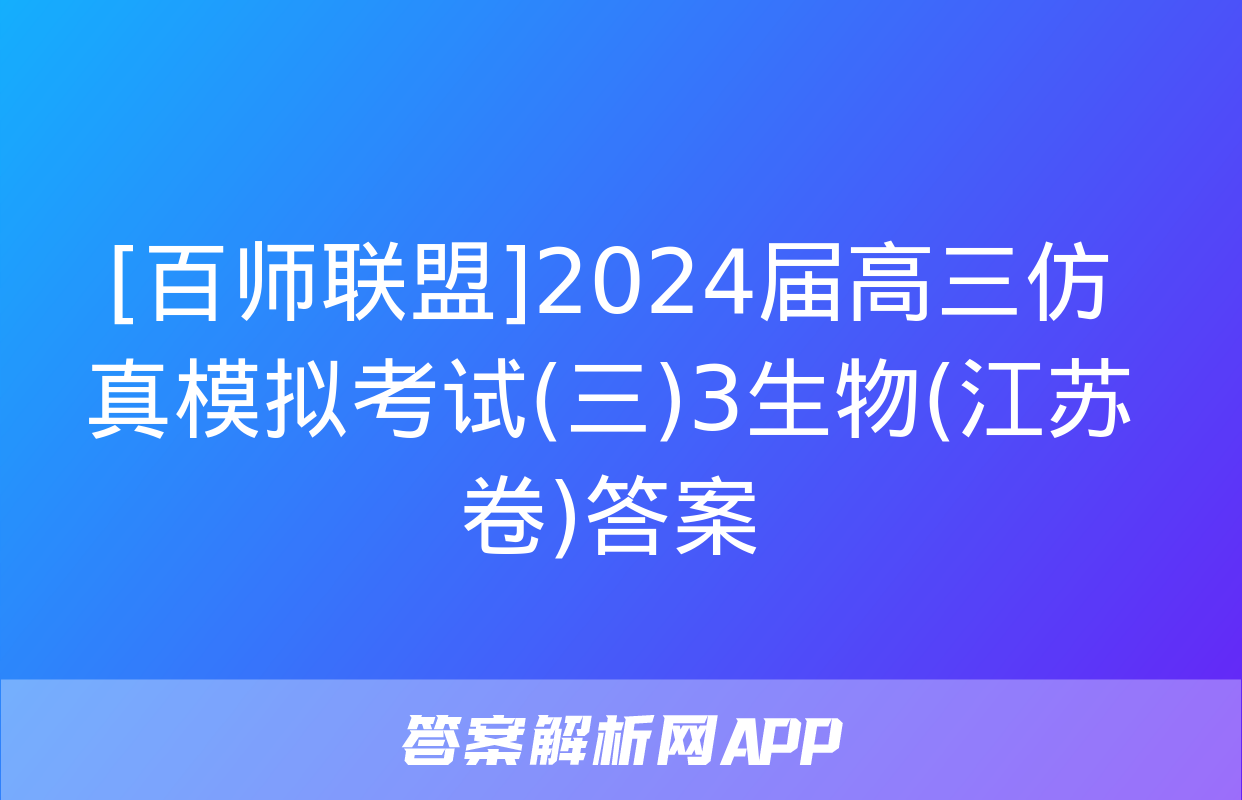 [百师联盟]2024届高三仿真模拟考试(三)3生物(江苏卷)答案