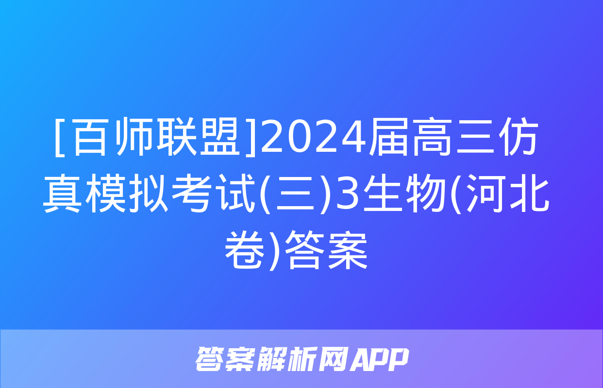 [百师联盟]2024届高三仿真模拟考试(三)3生物(河北卷)答案