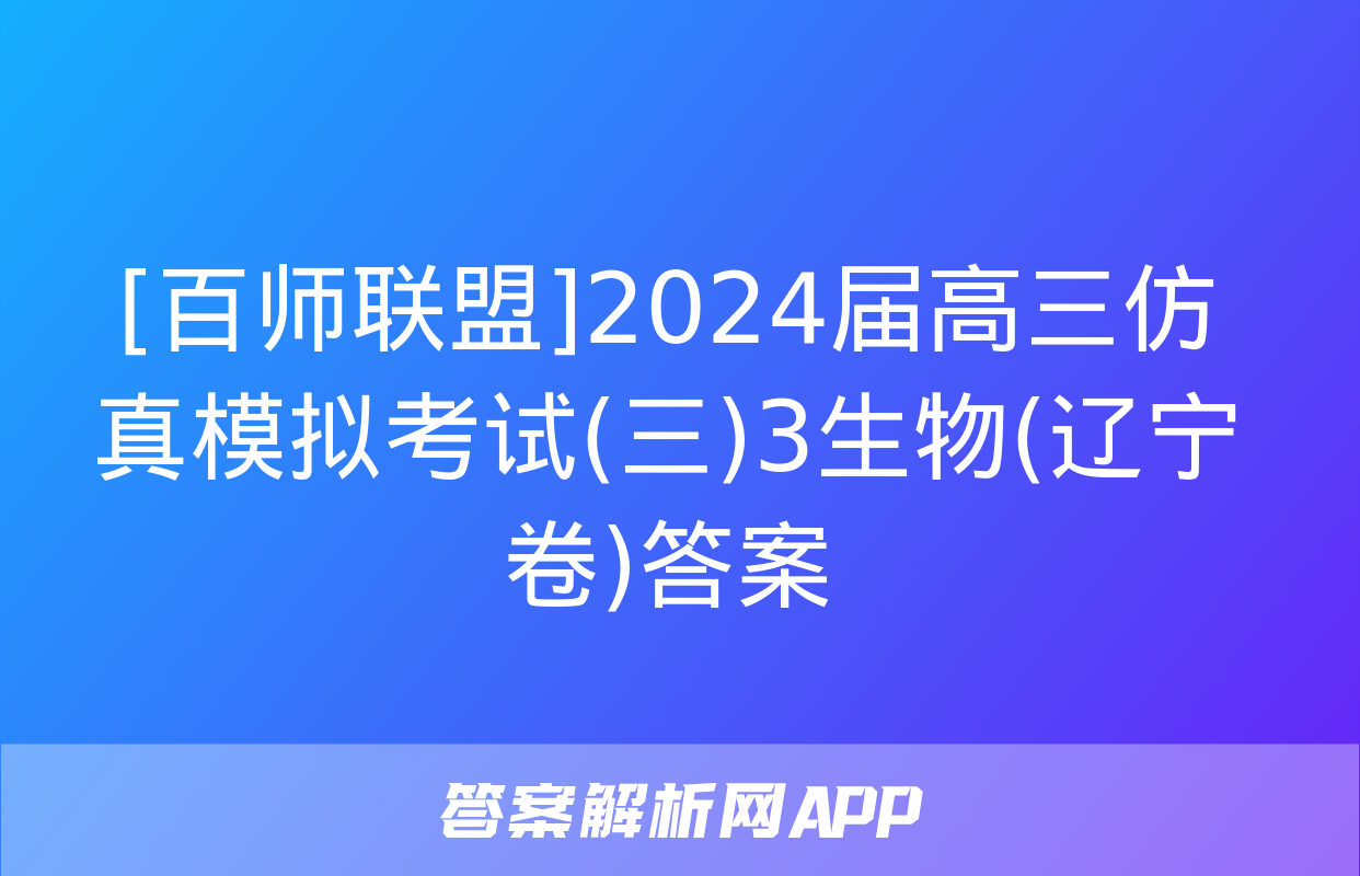 [百师联盟]2024届高三仿真模拟考试(三)3生物(辽宁卷)答案