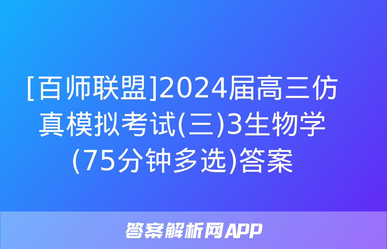 [百师联盟]2024届高三仿真模拟考试(三)3生物学(75分钟多选)答案