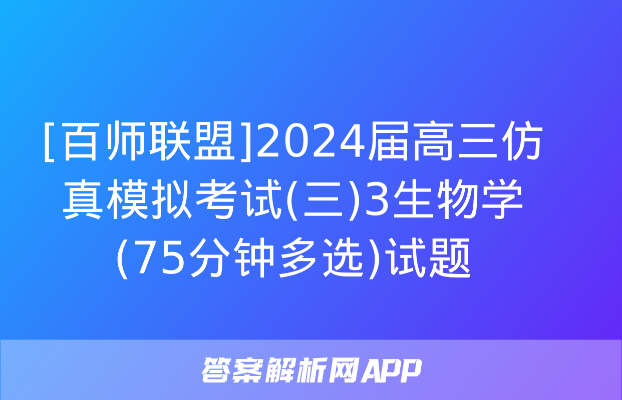 [百师联盟]2024届高三仿真模拟考试(三)3生物学(75分钟多选)试题