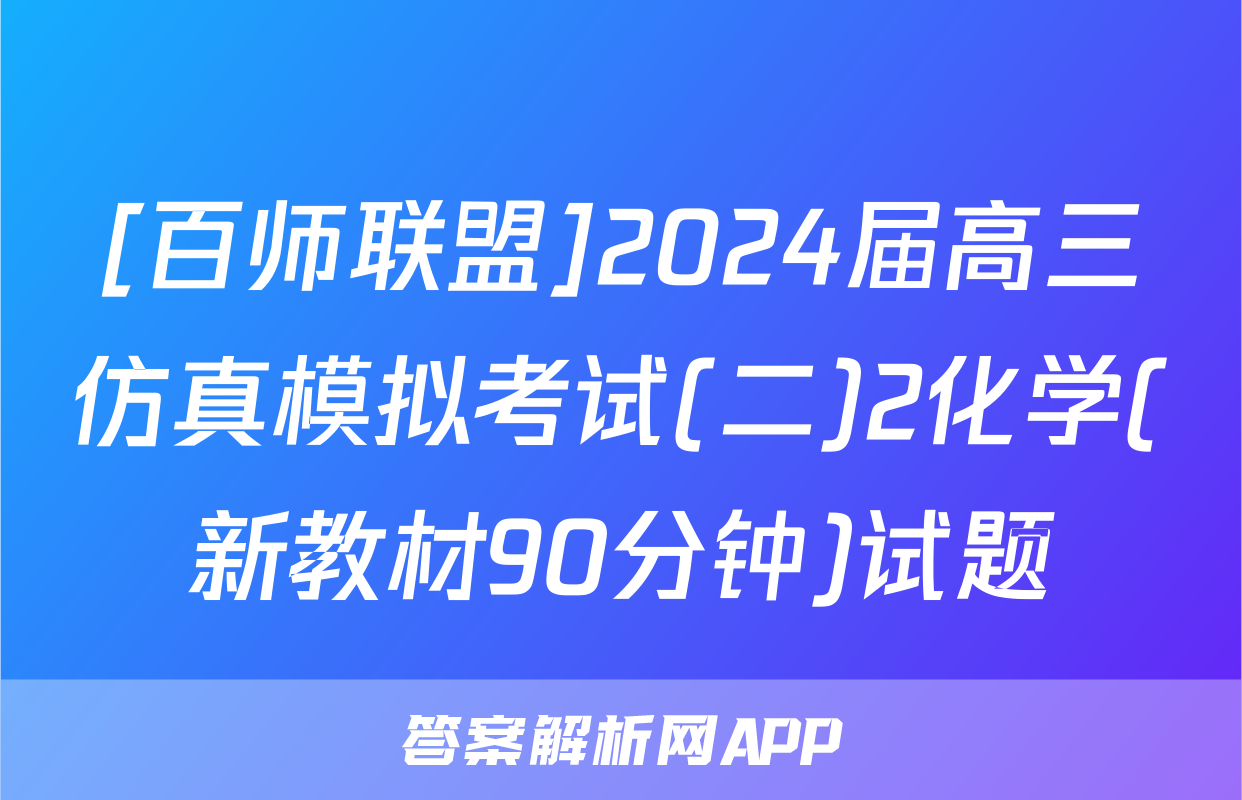 [百师联盟]2024届高三仿真模拟考试(二)2化学(新教材90分钟)试题