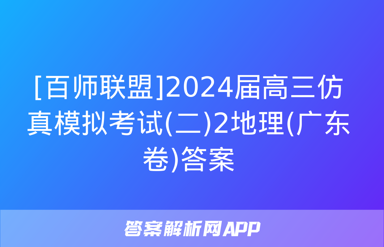 [百师联盟]2024届高三仿真模拟考试(二)2地理(广东卷)答案