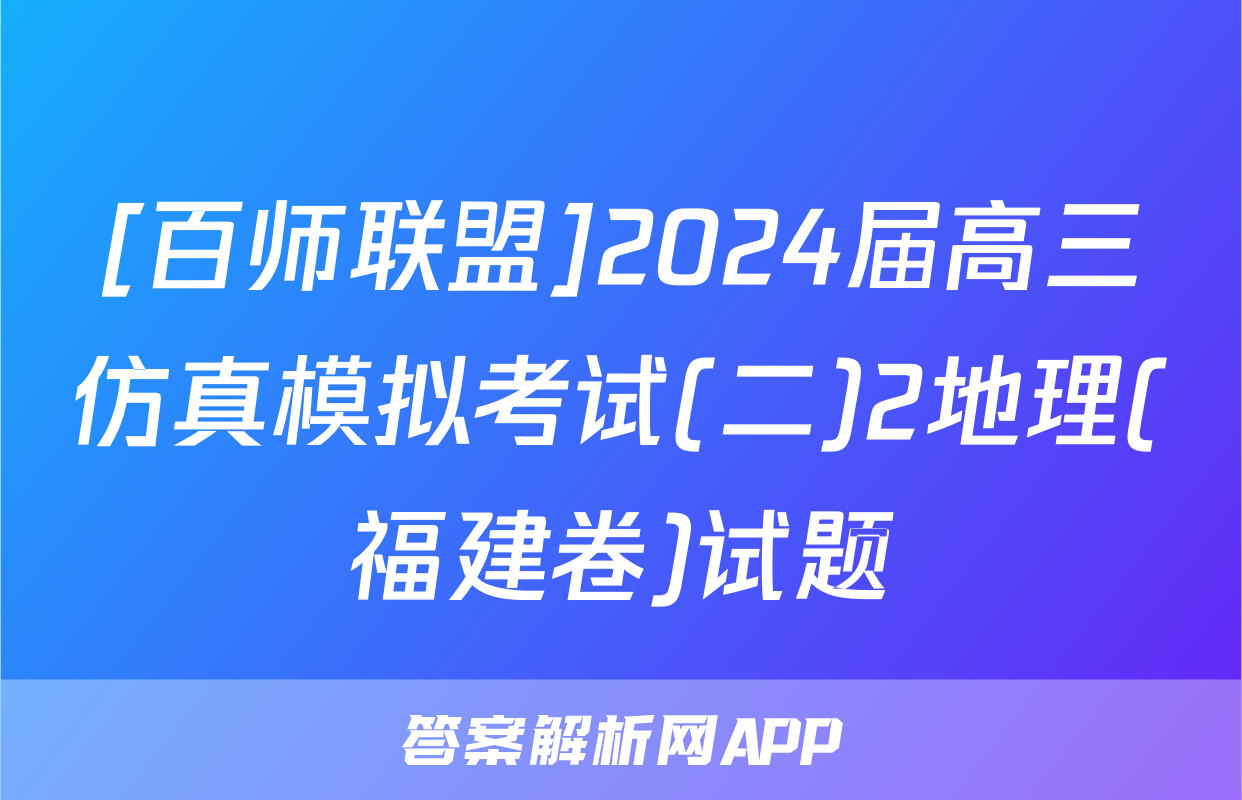 [百师联盟]2024届高三仿真模拟考试(二)2地理(福建卷)试题