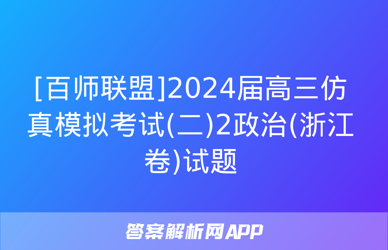 [百师联盟]2024届高三仿真模拟考试(二)2政治(浙江卷)试题