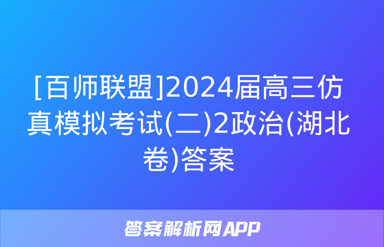 [百师联盟]2024届高三仿真模拟考试(二)2政治(湖北卷)答案