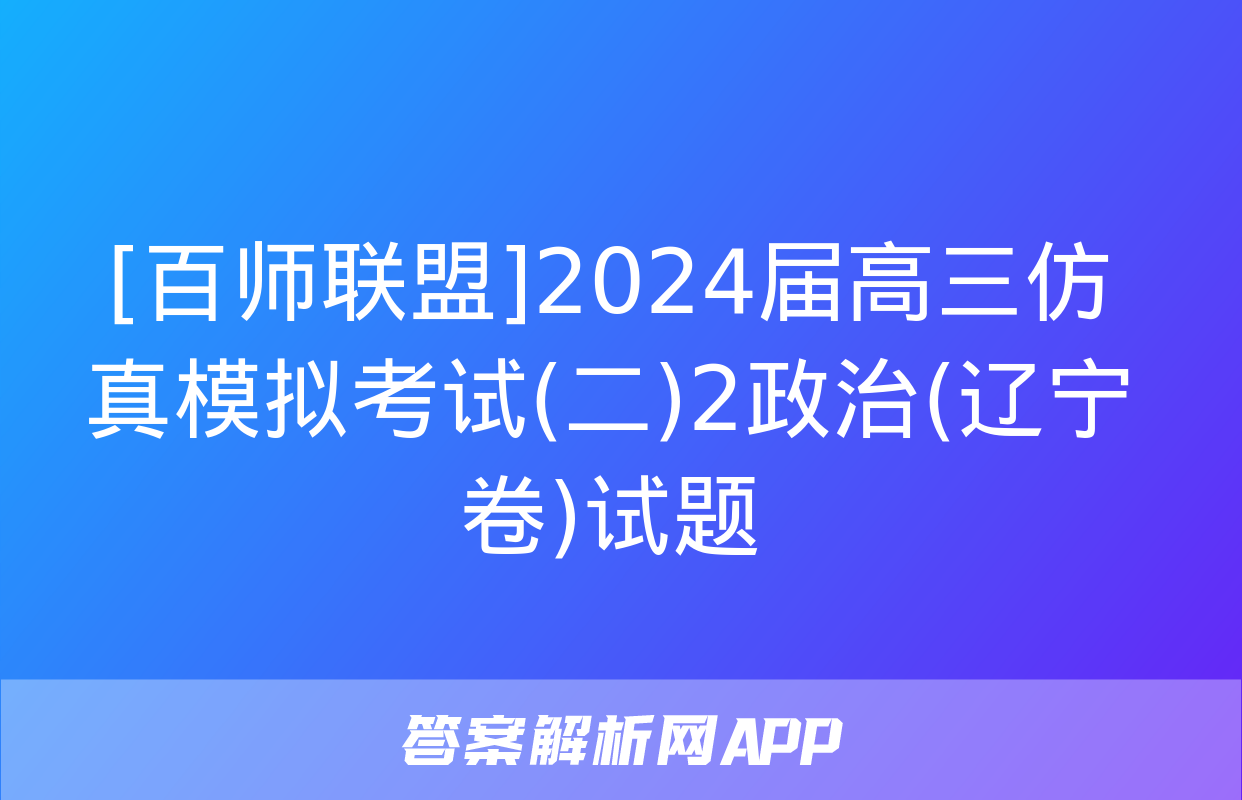 [百师联盟]2024届高三仿真模拟考试(二)2政治(辽宁卷)试题