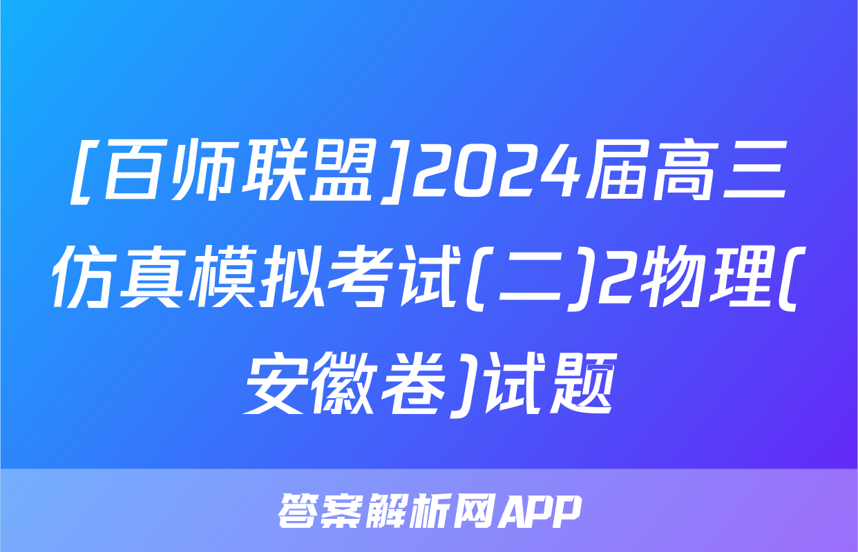 [百师联盟]2024届高三仿真模拟考试(二)2物理(安徽卷)试题