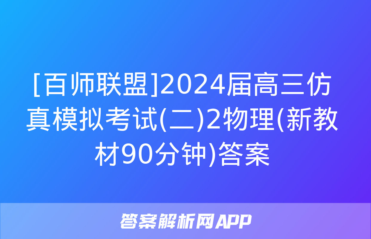 [百师联盟]2024届高三仿真模拟考试(二)2物理(新教材90分钟)答案