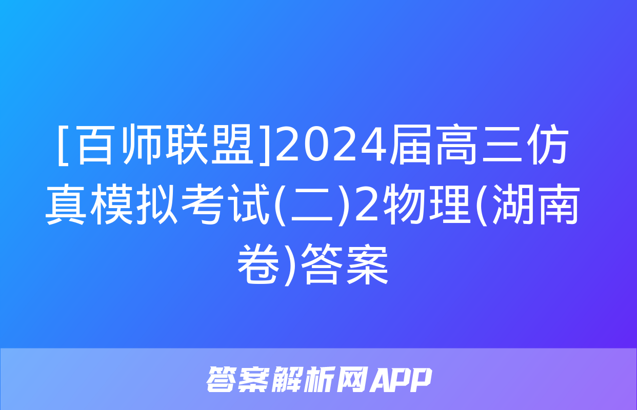 [百师联盟]2024届高三仿真模拟考试(二)2物理(湖南卷)答案