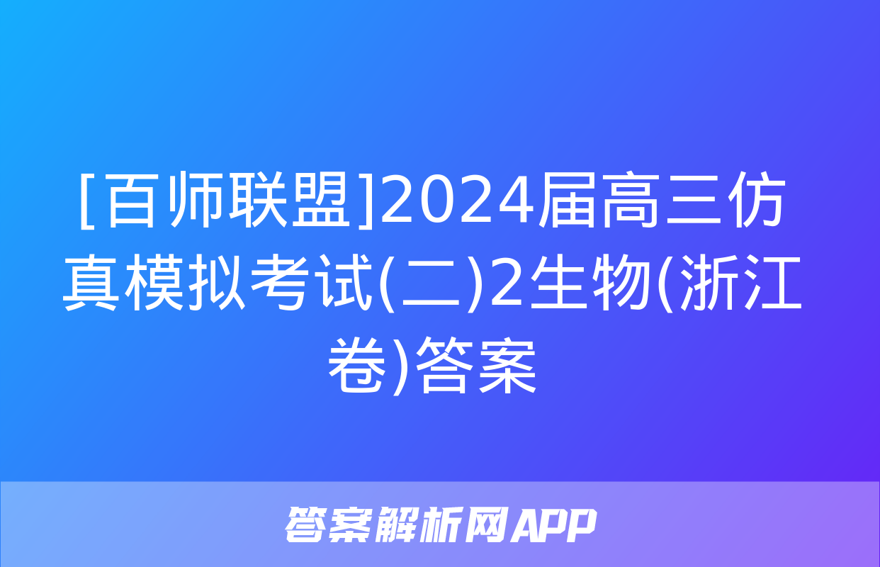 [百师联盟]2024届高三仿真模拟考试(二)2生物(浙江卷)答案