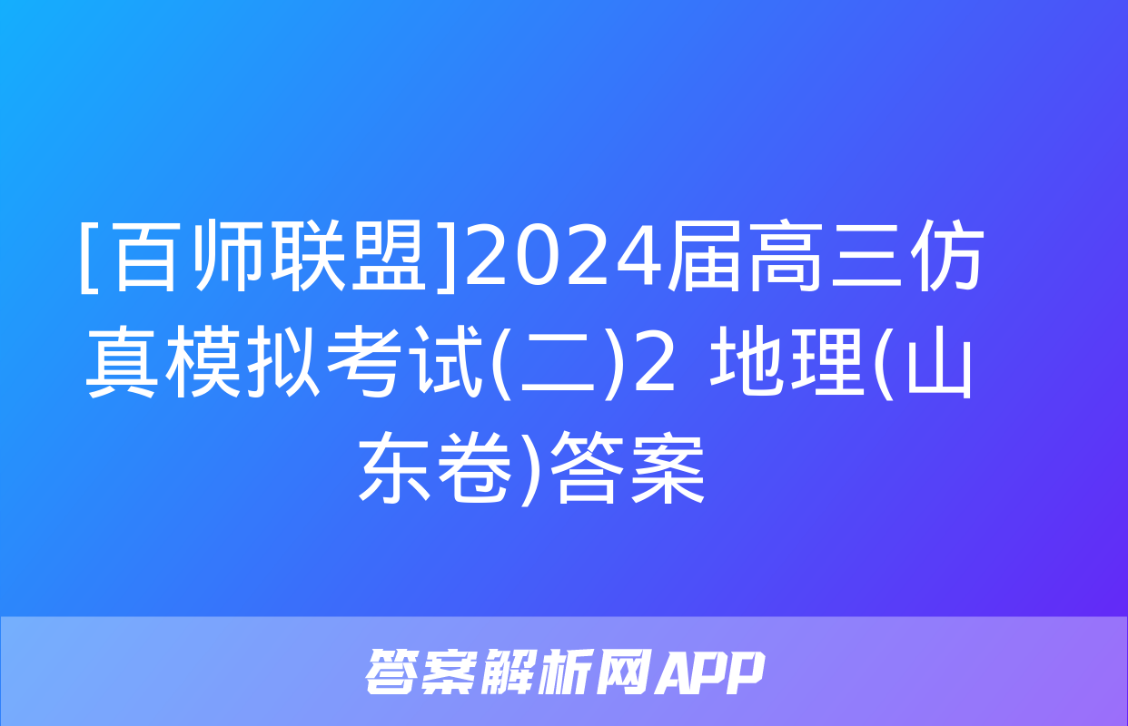 [百师联盟]2024届高三仿真模拟考试(二)2 地理(山东卷)答案