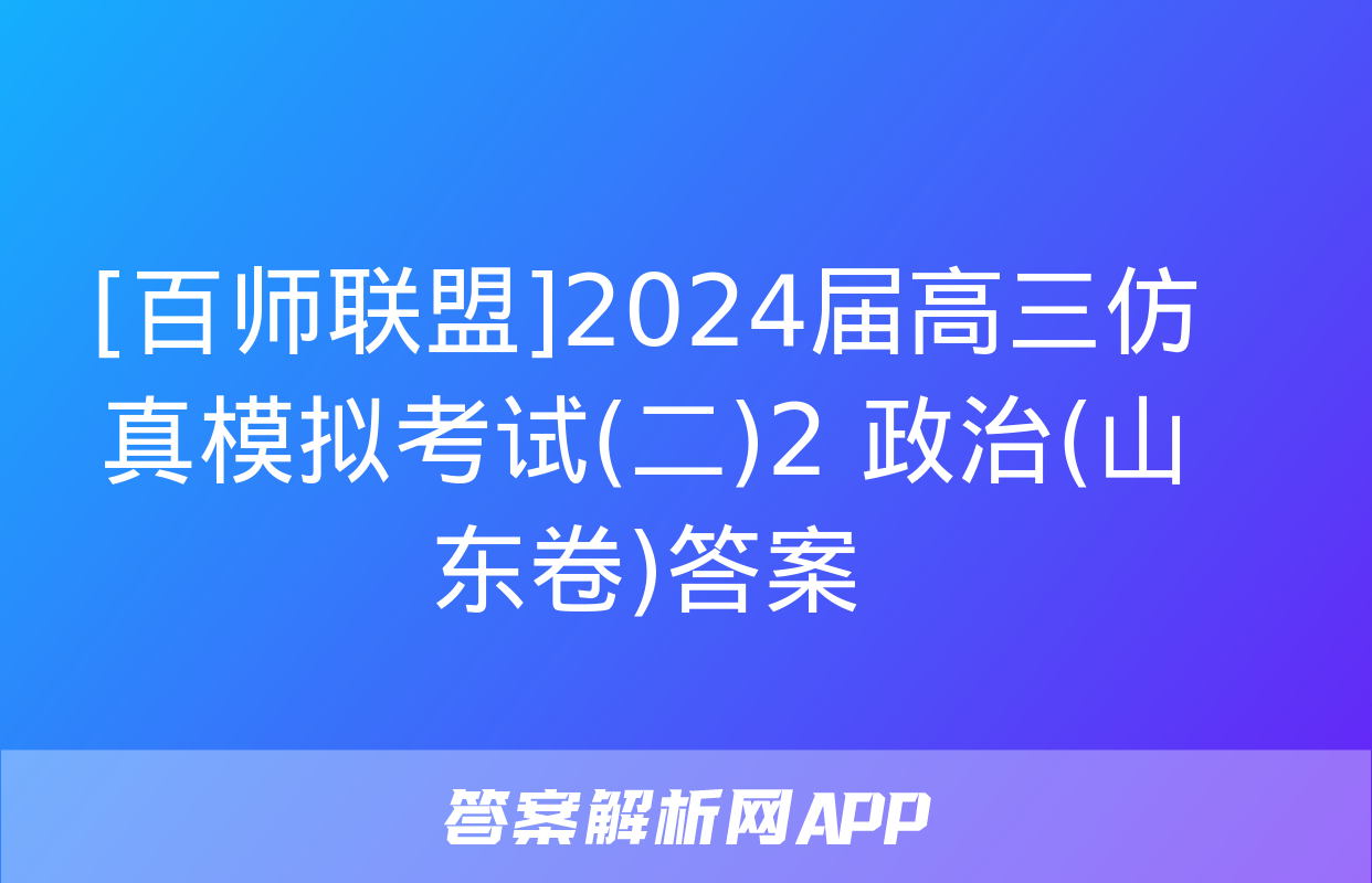 [百师联盟]2024届高三仿真模拟考试(二)2 政治(山东卷)答案