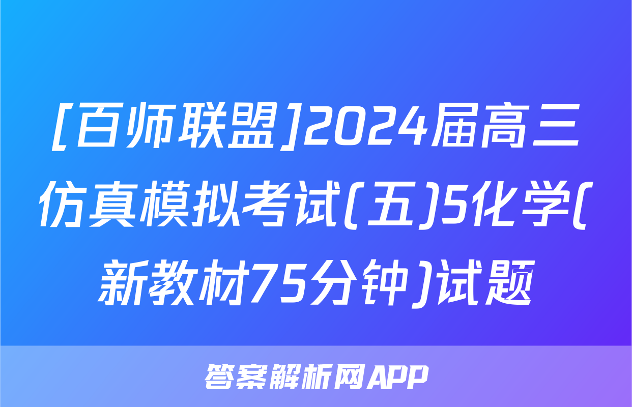 [百师联盟]2024届高三仿真模拟考试(五)5化学(新教材75分钟)试题