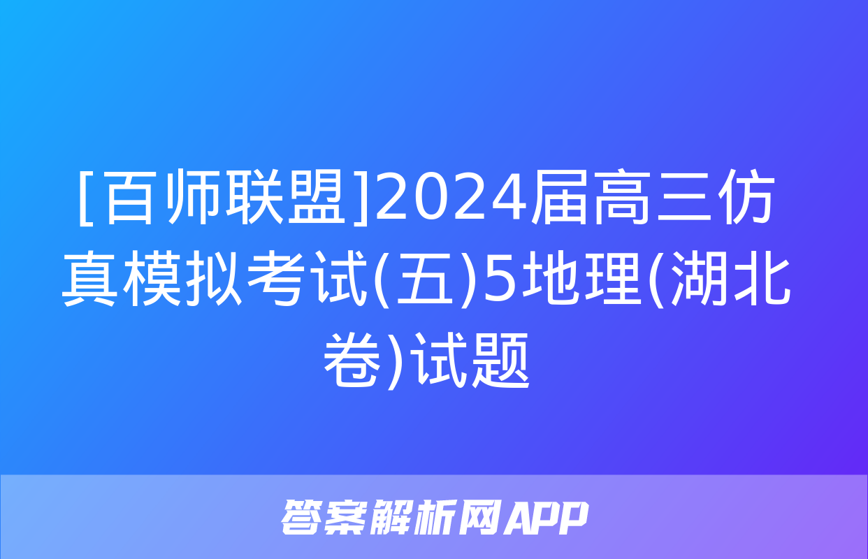 [百师联盟]2024届高三仿真模拟考试(五)5地理(湖北卷)试题