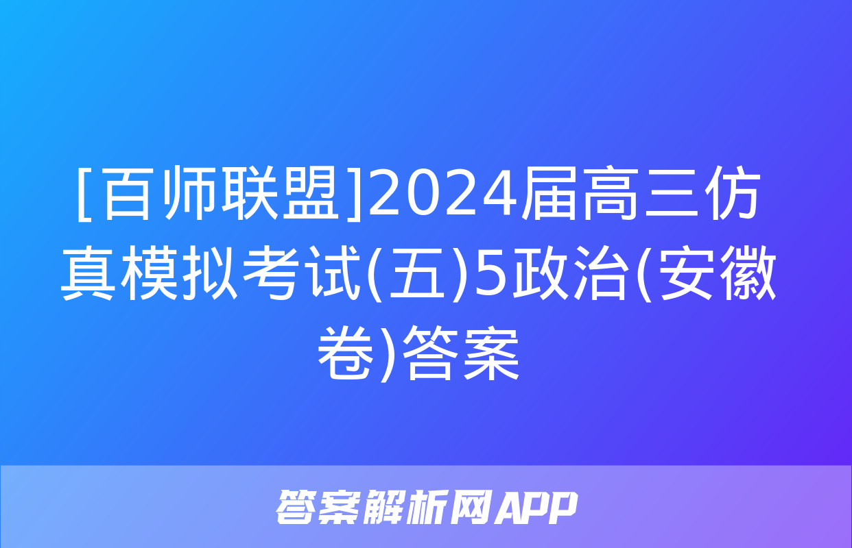 [百师联盟]2024届高三仿真模拟考试(五)5政治(安徽卷)答案