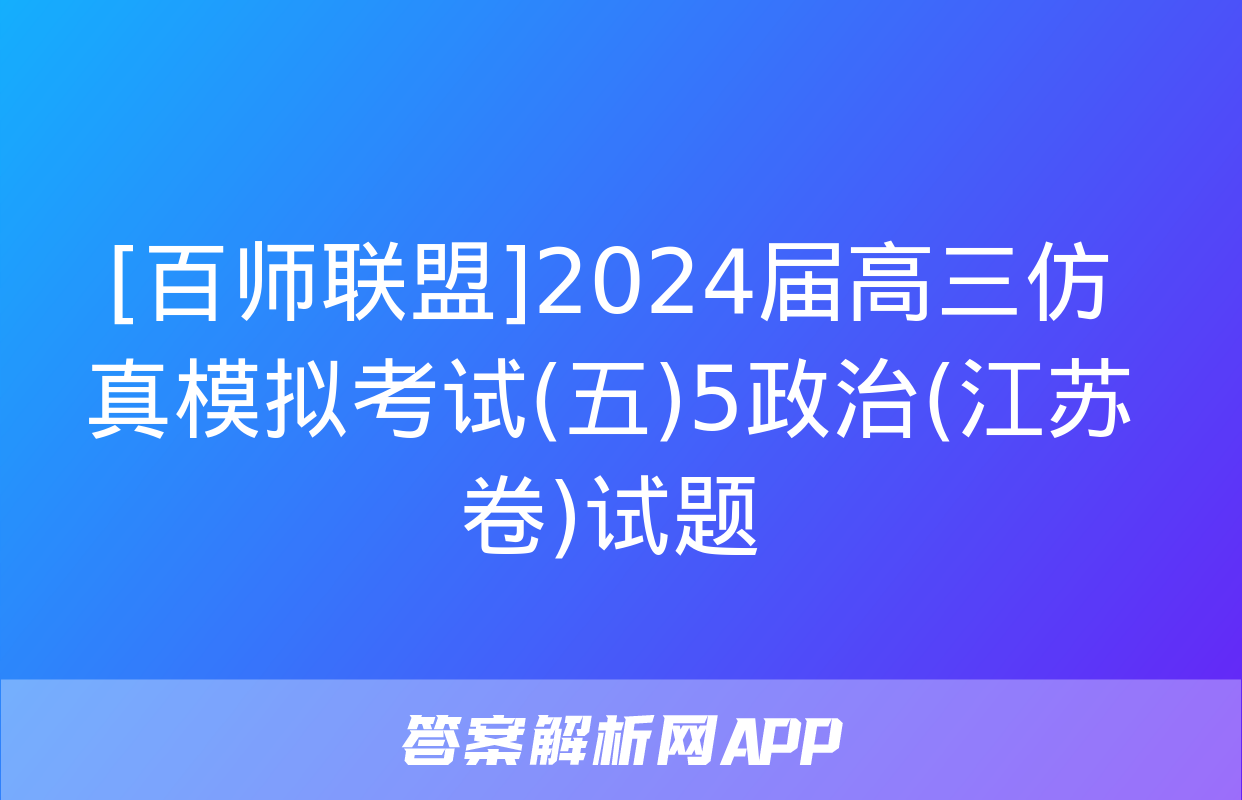 [百师联盟]2024届高三仿真模拟考试(五)5政治(江苏卷)试题