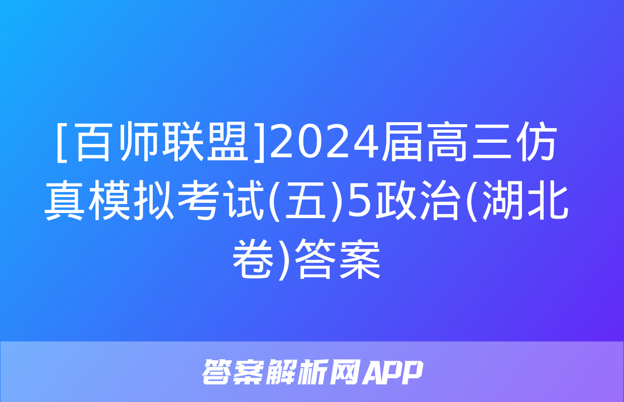 [百师联盟]2024届高三仿真模拟考试(五)5政治(湖北卷)答案