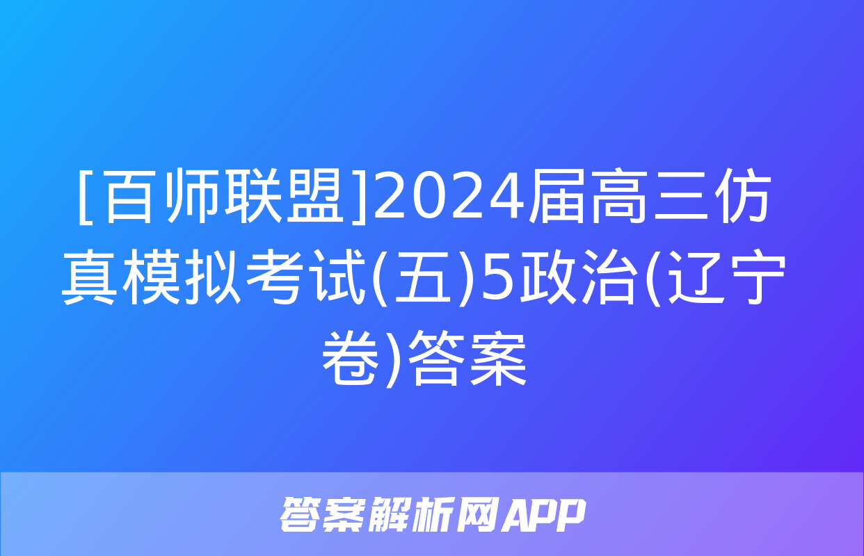 [百师联盟]2024届高三仿真模拟考试(五)5政治(辽宁卷)答案