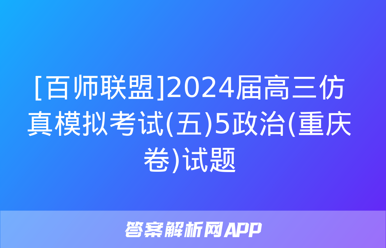 [百师联盟]2024届高三仿真模拟考试(五)5政治(重庆卷)试题