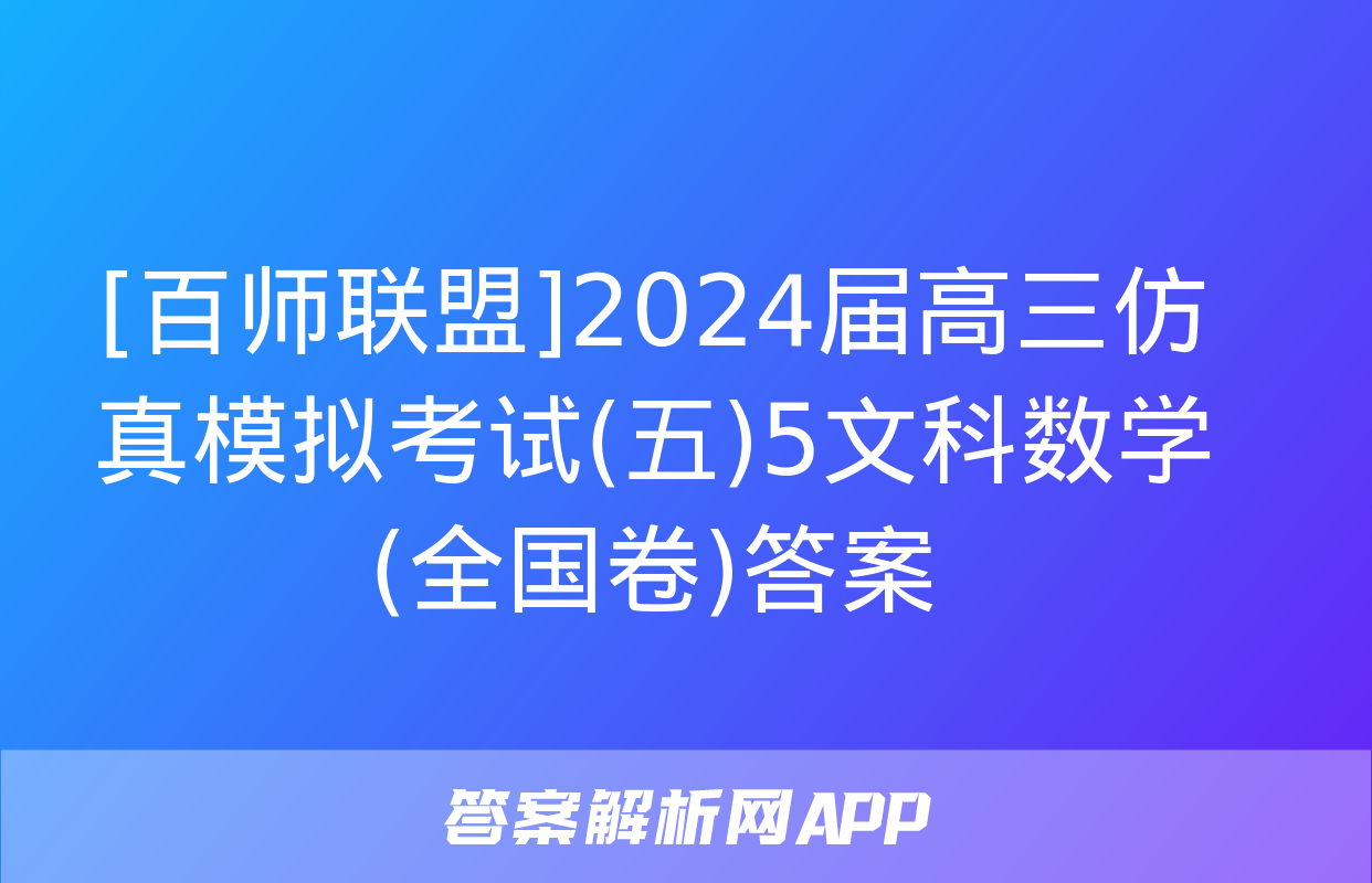 [百师联盟]2024届高三仿真模拟考试(五)5文科数学(全国卷)答案