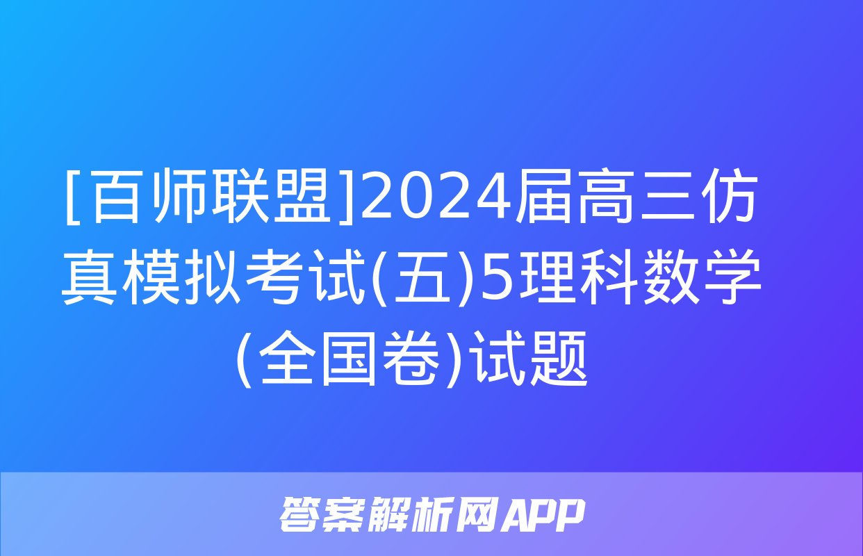 [百师联盟]2024届高三仿真模拟考试(五)5理科数学(全国卷)试题