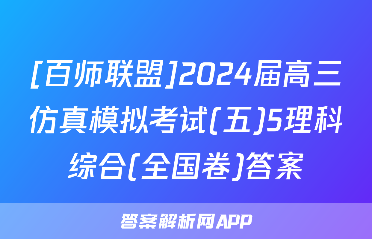 [百师联盟]2024届高三仿真模拟考试(五)5理科综合(全国卷)答案