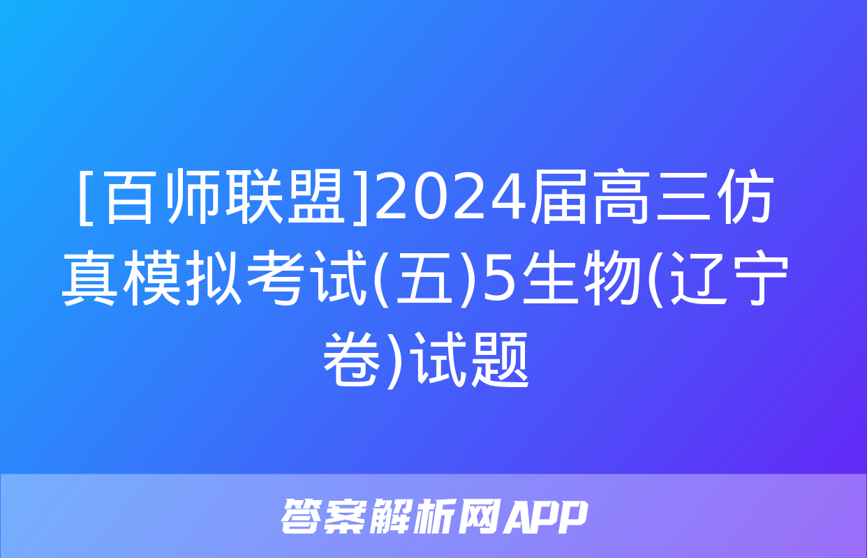 [百师联盟]2024届高三仿真模拟考试(五)5生物(辽宁卷)试题