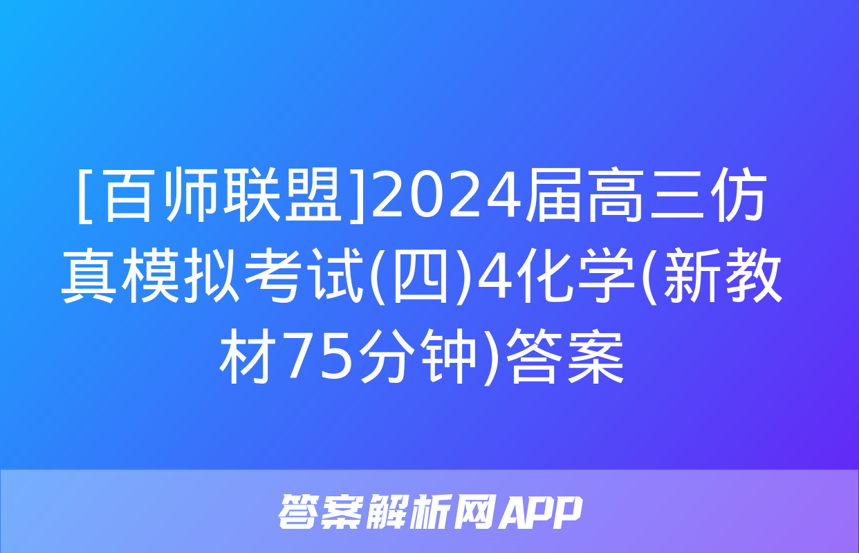 [百师联盟]2024届高三仿真模拟考试(四)4化学(新教材75分钟)答案