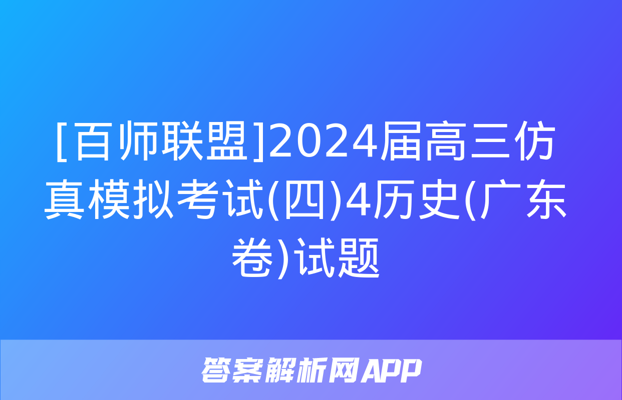 [百师联盟]2024届高三仿真模拟考试(四)4历史(广东卷)试题