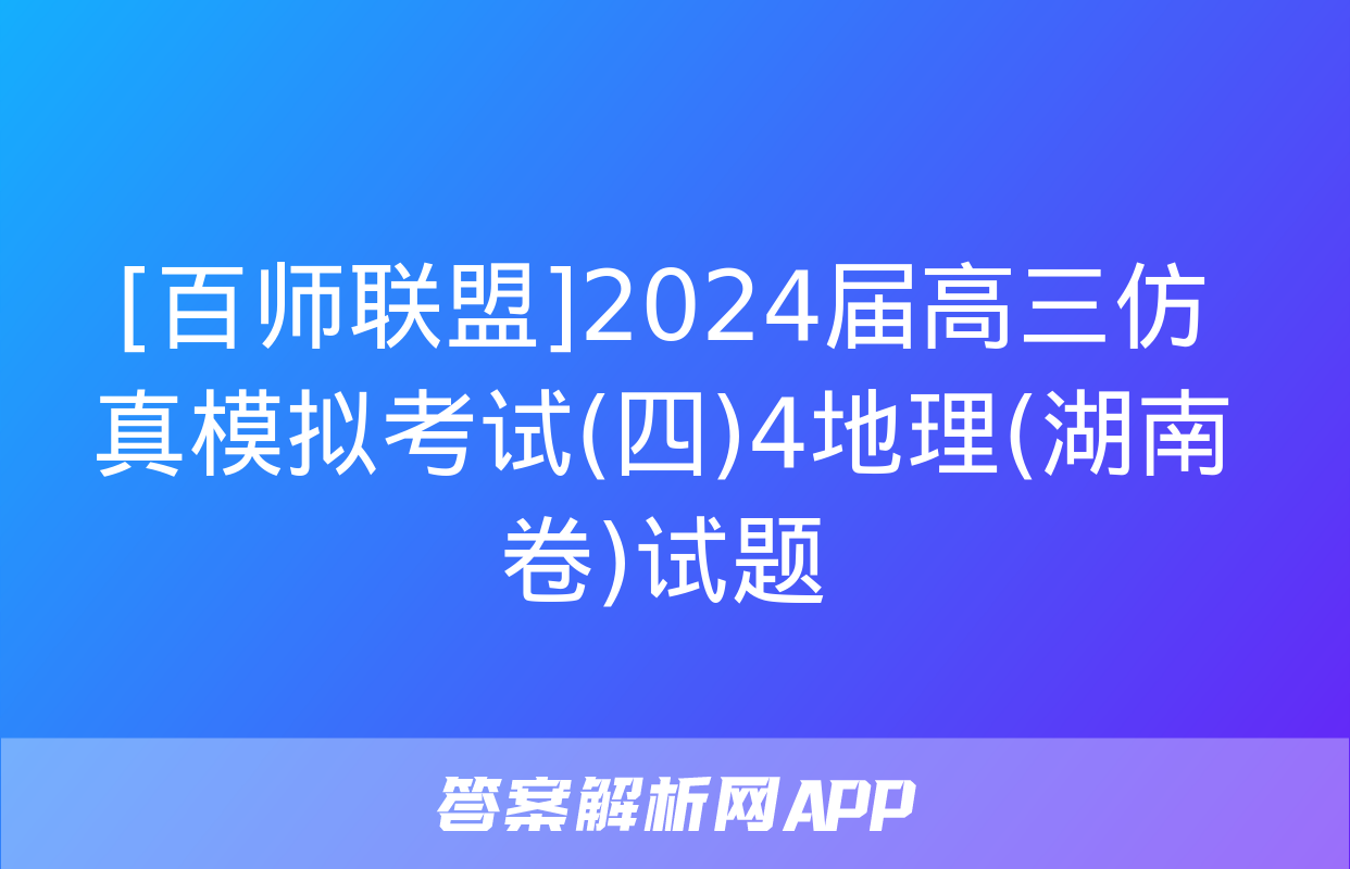 [百师联盟]2024届高三仿真模拟考试(四)4地理(湖南卷)试题