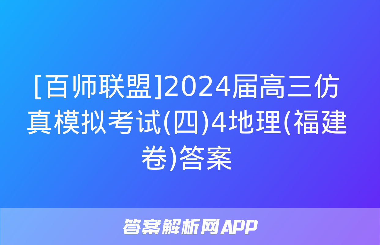 [百师联盟]2024届高三仿真模拟考试(四)4地理(福建卷)答案