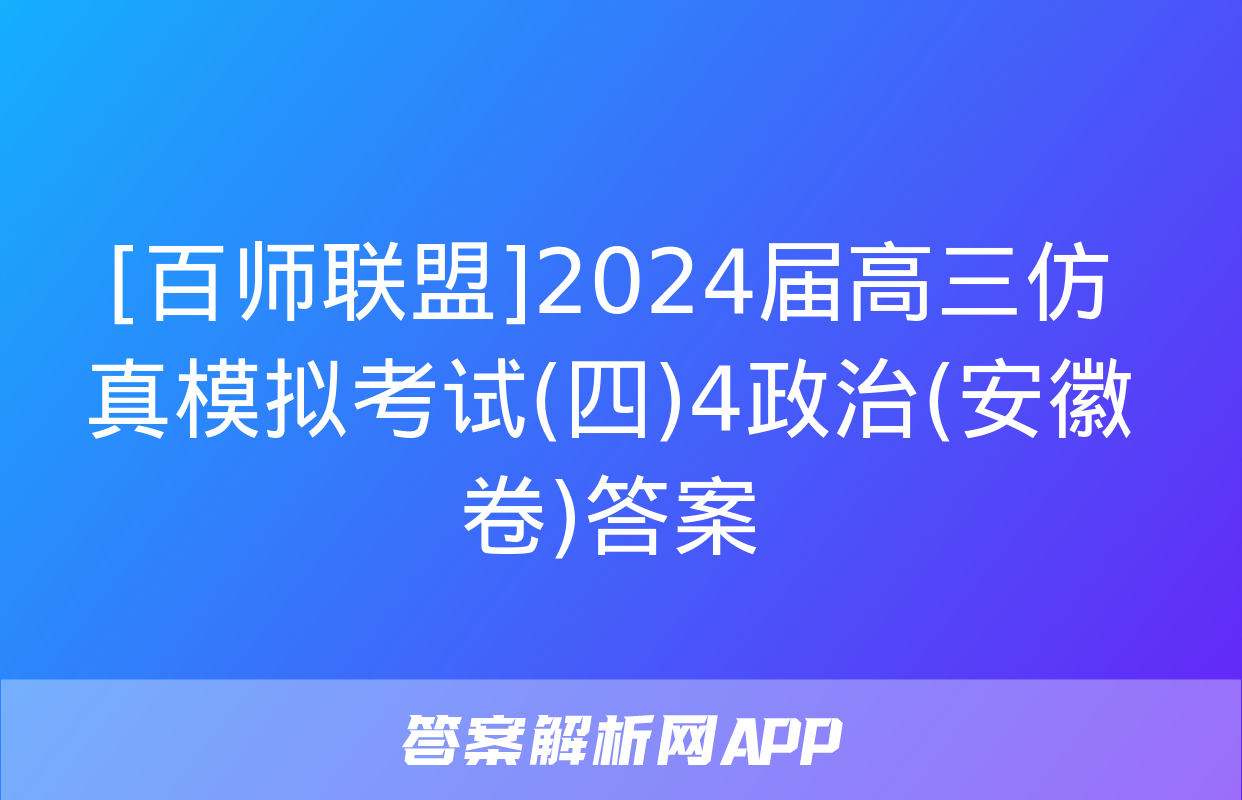 [百师联盟]2024届高三仿真模拟考试(四)4政治(安徽卷)答案