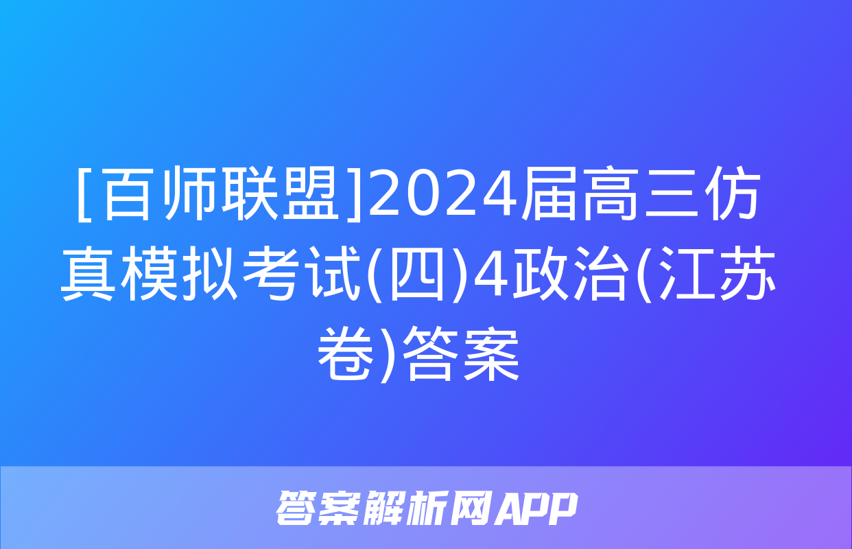 [百师联盟]2024届高三仿真模拟考试(四)4政治(江苏卷)答案