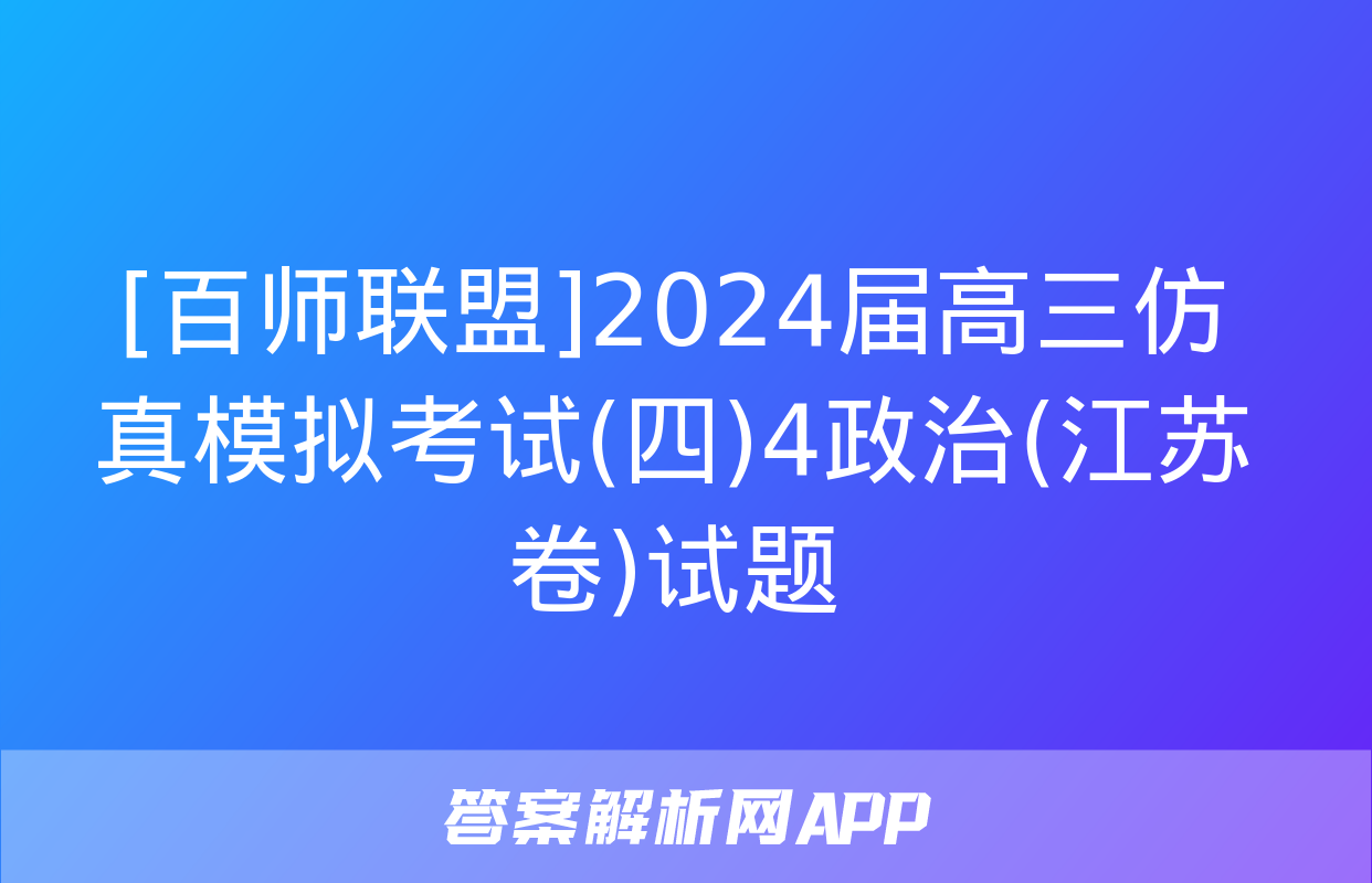 [百师联盟]2024届高三仿真模拟考试(四)4政治(江苏卷)试题