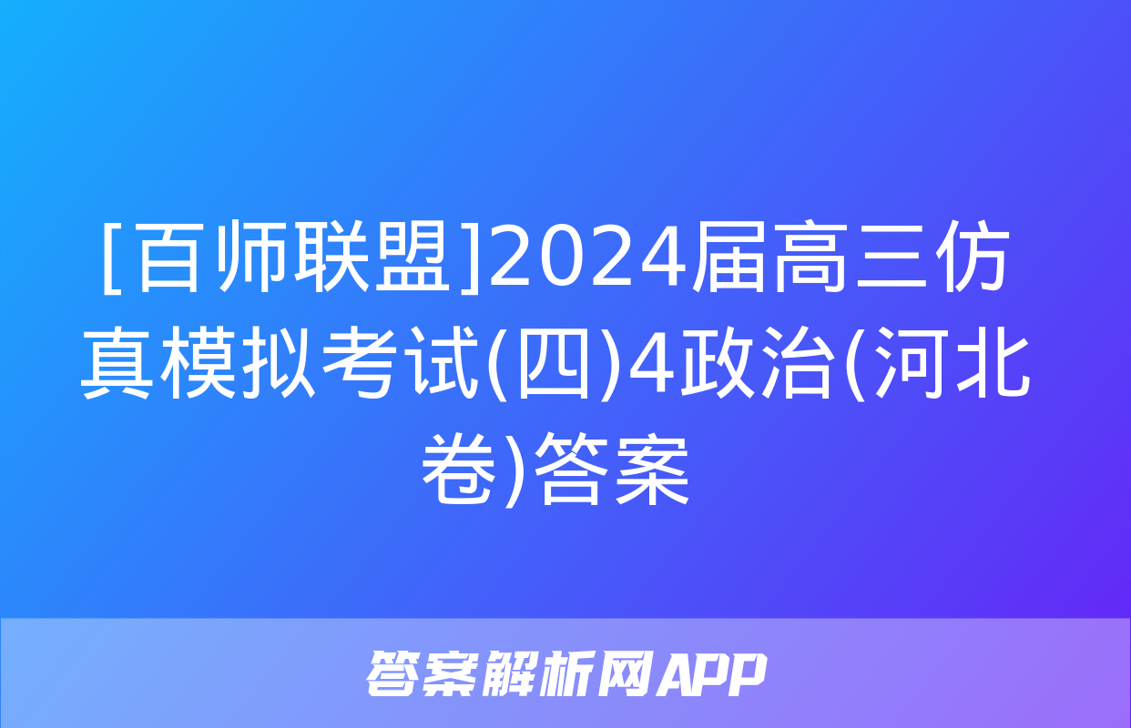 [百师联盟]2024届高三仿真模拟考试(四)4政治(河北卷)答案