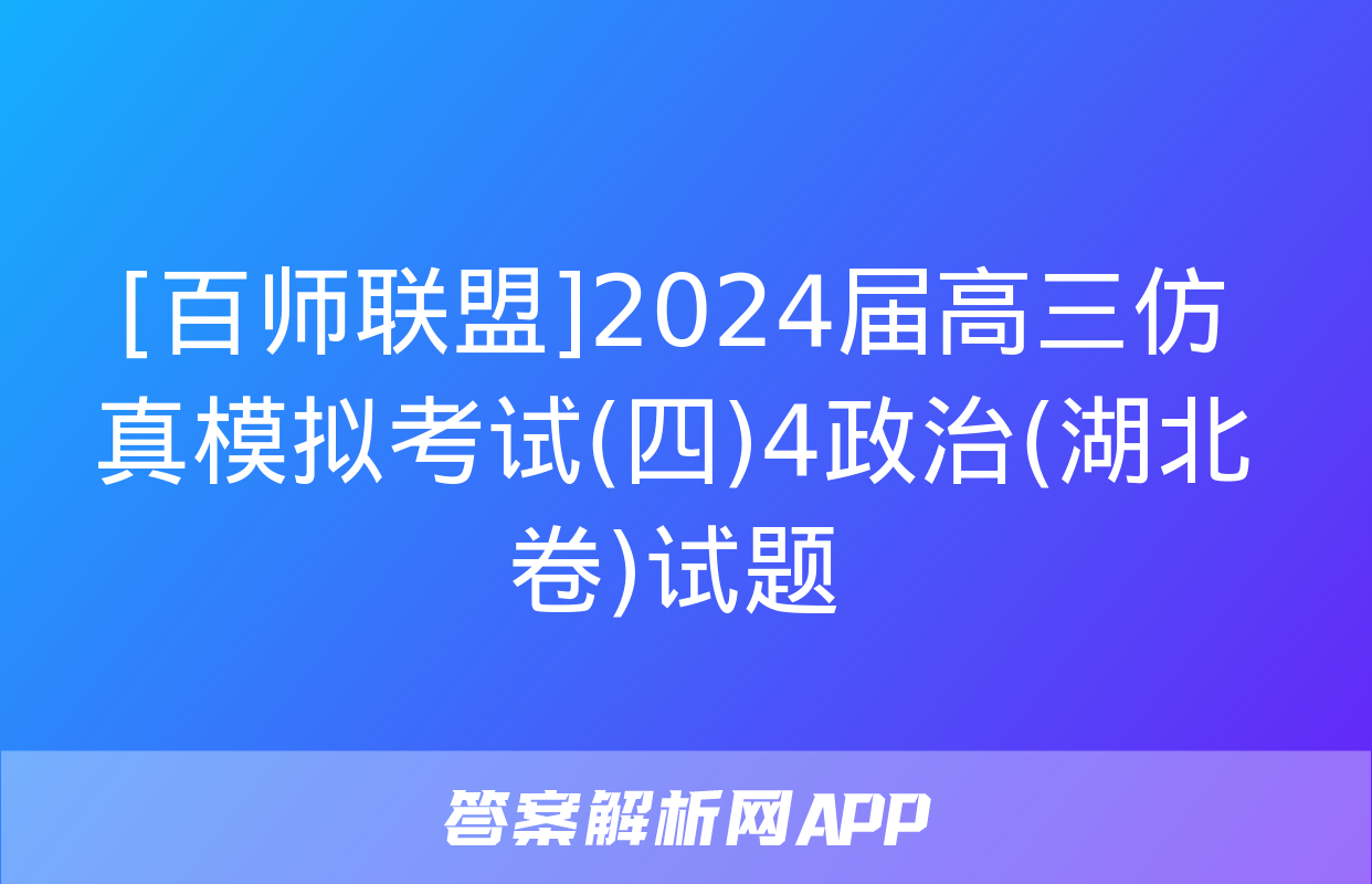 [百师联盟]2024届高三仿真模拟考试(四)4政治(湖北卷)试题