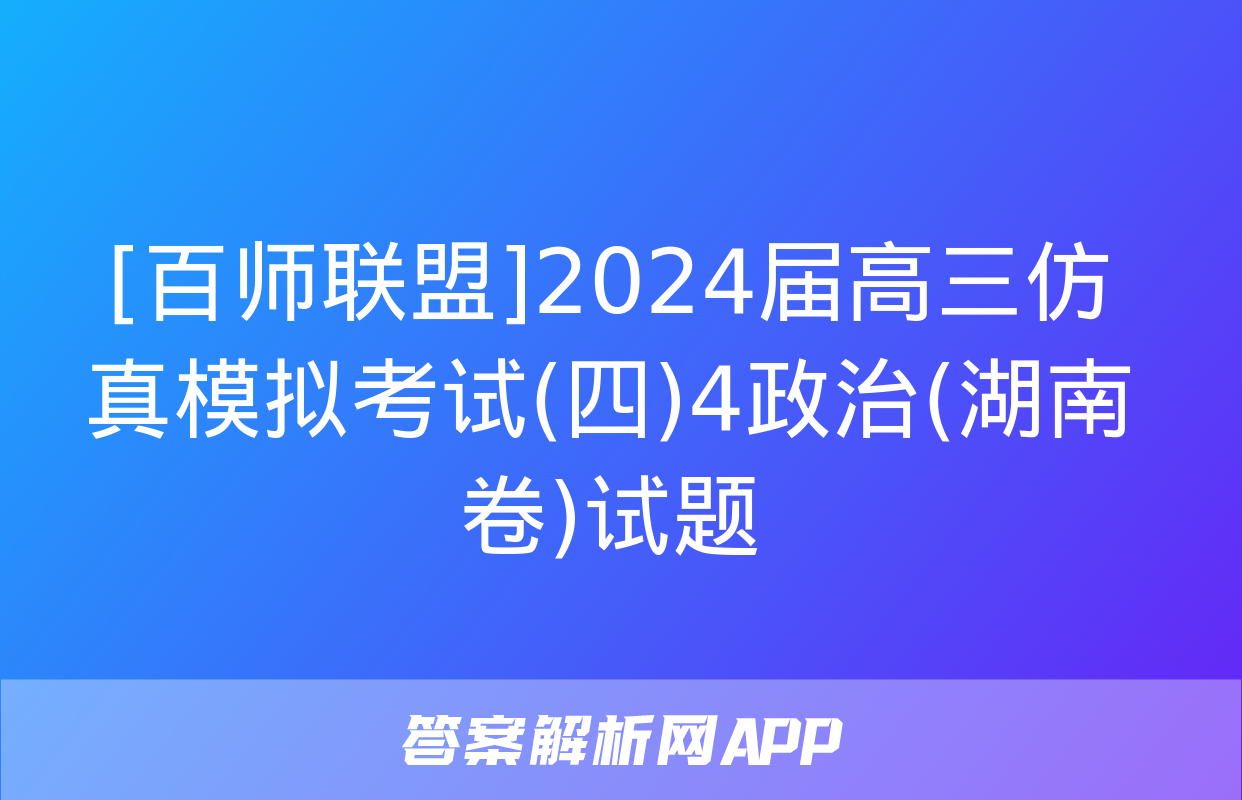 [百师联盟]2024届高三仿真模拟考试(四)4政治(湖南卷)试题