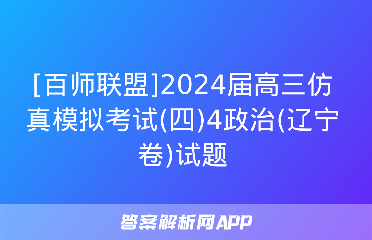 [百师联盟]2024届高三仿真模拟考试(四)4政治(辽宁卷)试题