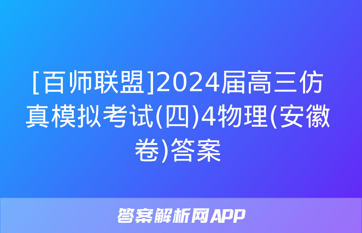 [百师联盟]2024届高三仿真模拟考试(四)4物理(安徽卷)答案