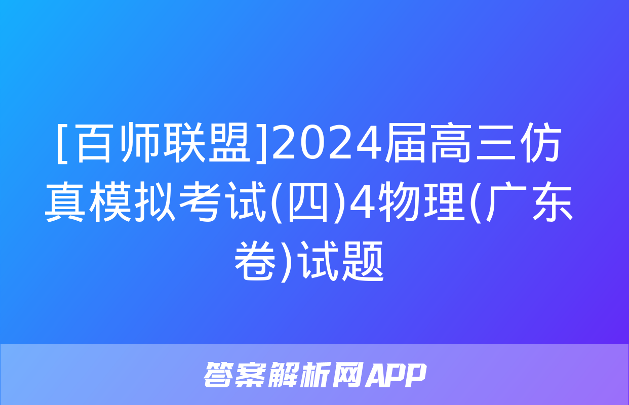 [百师联盟]2024届高三仿真模拟考试(四)4物理(广东卷)试题