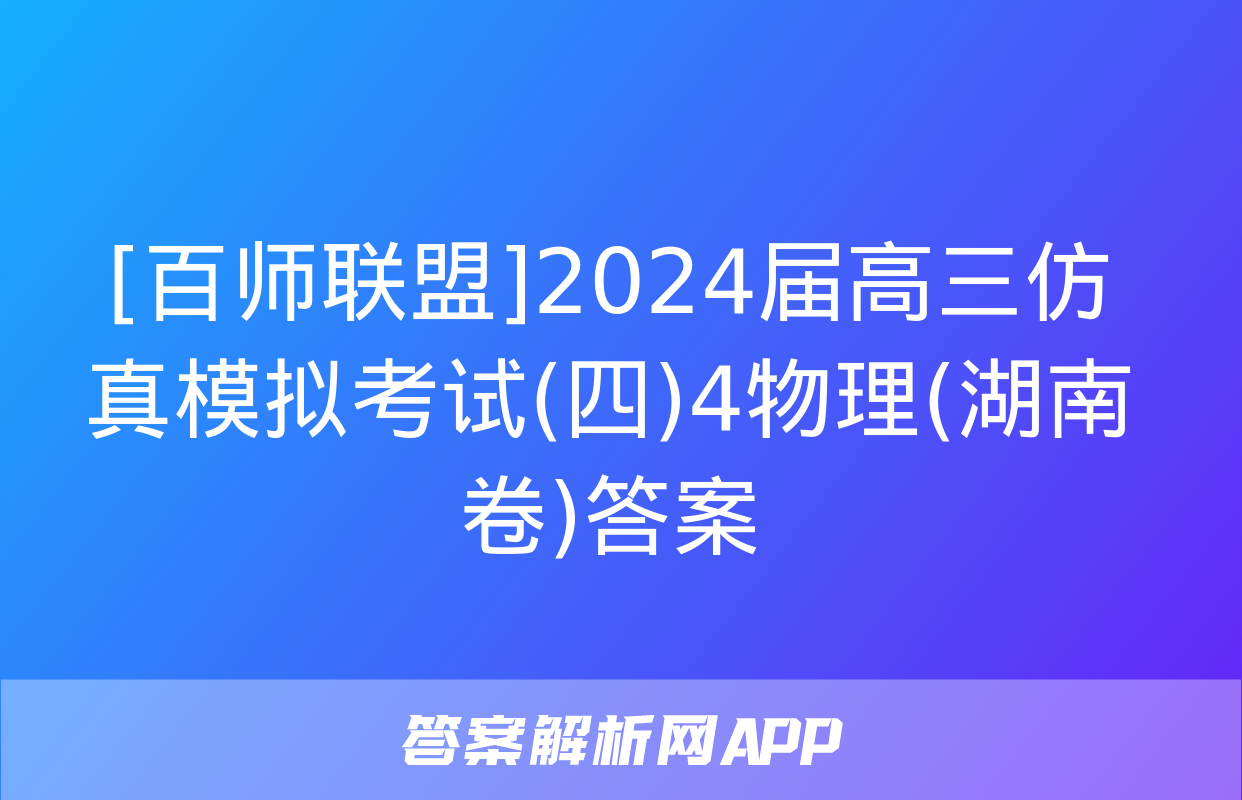 [百师联盟]2024届高三仿真模拟考试(四)4物理(湖南卷)答案