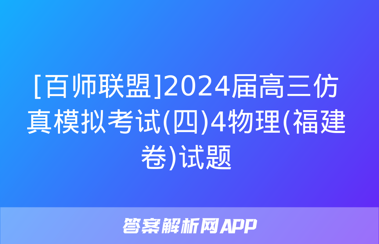 [百师联盟]2024届高三仿真模拟考试(四)4物理(福建卷)试题